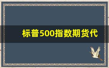 标普500指数期货代码(标普500指数期货一点多少钱)_https://www.jumanxin.com_深交所_第1张
