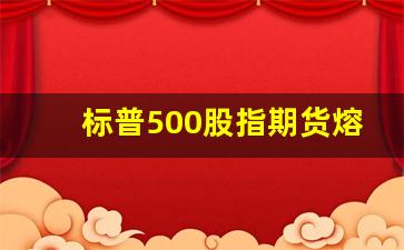 标普500股指期货熔断(标普500指数期货cfd)_https://www.xzdzcjn.com_深交所_第1张