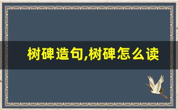 树碑造句,树碑怎么读,树碑的意思,树碑的组词-第1张图片-我的生活随想
