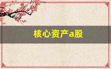 核心资产a股(a股核心资产上市公司)_https://www.heiljjianzu.com_北交所_第1张