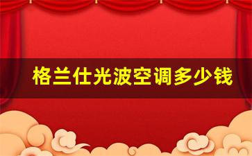格兰仕空调光波是什么意思-格兰仕光波空调多少钱一台