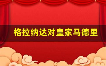 格拉纳达对皇家马德里的比分预测-格拉纳达对皇家马德里