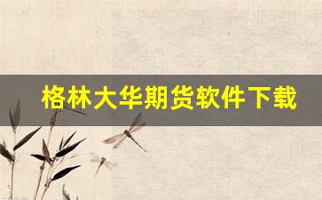 格林大华期货软件下载(格林大华期货手机版下载)_https://www.fzdzcxj.com_创业板_第1张
