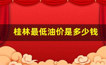 桂林今日油价最新价格_桂林最低油价是多少钱