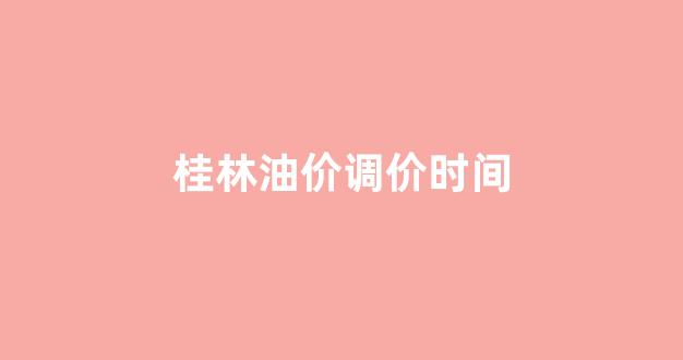 桂林油价92号汽油 今天_桂林油价调价时间