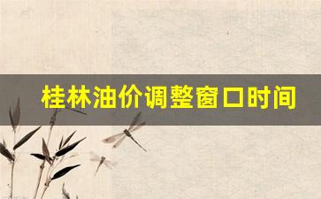 桂林油价调整窗口时间-桂林今日油价最新价格