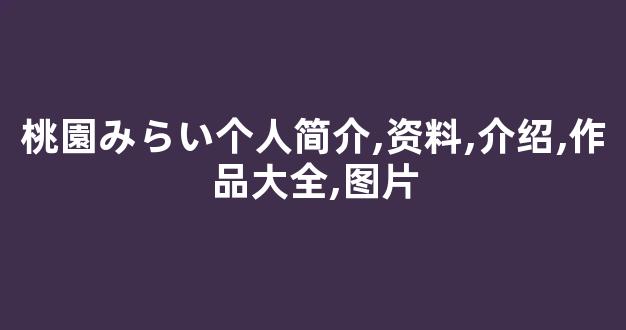 桃園みらい个人简介,资料,介绍,作品大全,图片
