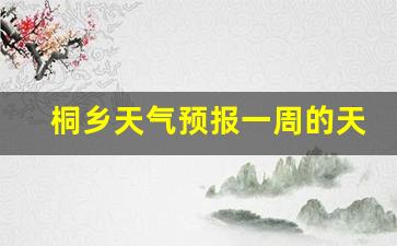 桐乡天气预报一周7天1_桐乡天气预报一周的天气
