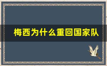 梅西为什么重回国家队-梅西为什么离开国家队
