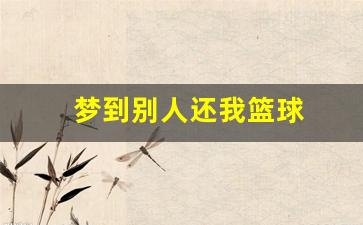 梦见篮球场别人打篮球-梦到别人还我篮球