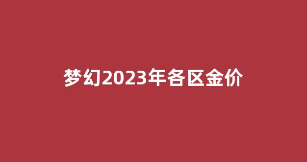 梦幻2023年各区金价_梦幻2020金价