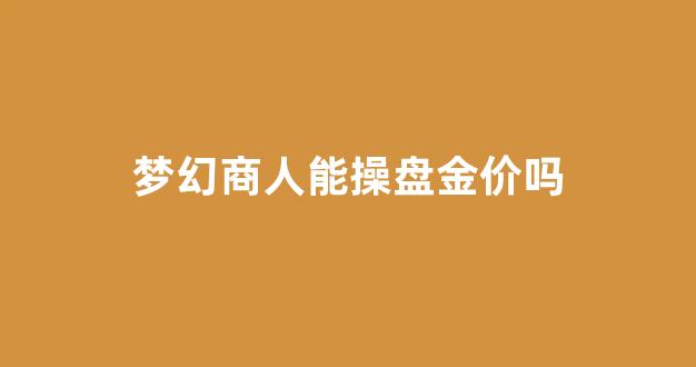 梦幻商人赚钱吗?_梦幻商人能操盘金价吗
