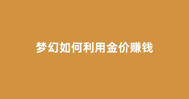 梦幻西游金价是啥意思_梦幻如何利用金价赚钱
