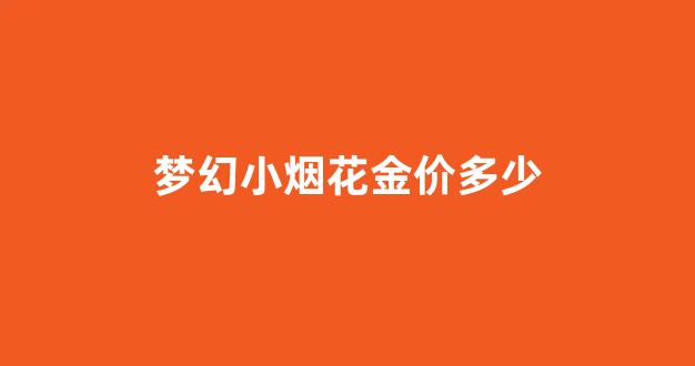 梦幻小烟花金价多少_梦幻西游小烟花什么意思