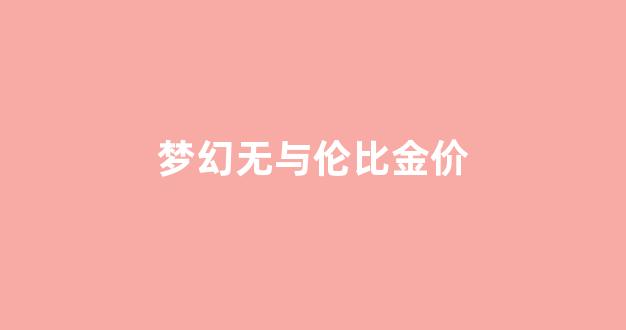 梦幻西游无与伦比哪个区好_梦幻无与伦比金价