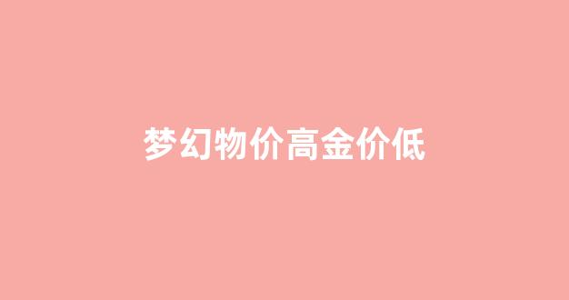 梦幻西游金价格_梦幻物价高金价低