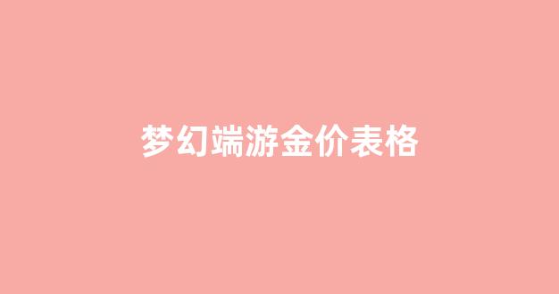 梦幻端游金价表格_梦幻西游金价2021