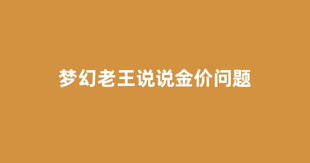 梦幻老王说说金价问题_梦幻 金价