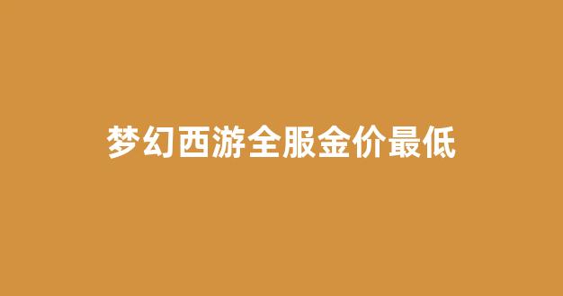 梦幻西游金价2021_梦幻西游全服金价最低