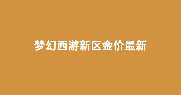 梦幻西游新区金价最新_梦幻西游新区金价趋势