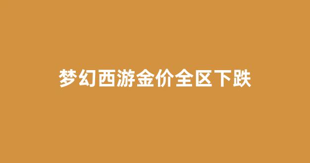 梦幻西游金价格_梦幻西游金价全区下跌