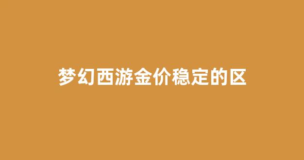 梦幻西游金价稳定的区_梦幻西游哪区金价高