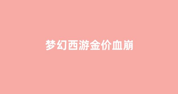 梦幻西游2021金价猛掉_梦幻西游金价血崩