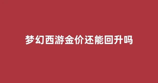 梦幻西游金价还能回升吗_梦幻西游金价多少合理