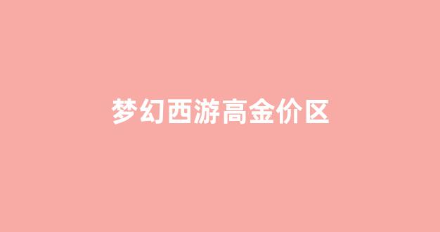 梦幻西游各区金价2021_梦幻西游高金价区