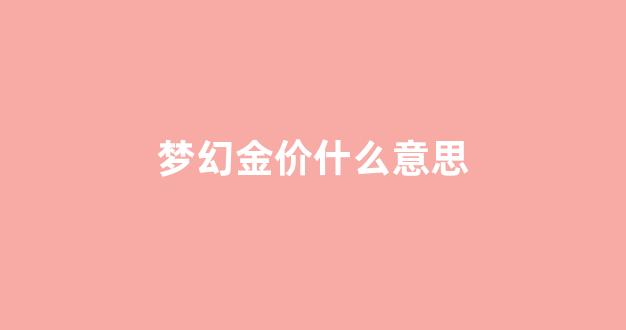 梦幻西游金价是啥意思_梦幻金价什么意思