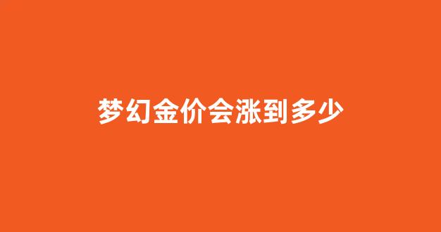 梦幻 金价_梦幻金价会涨到多少
