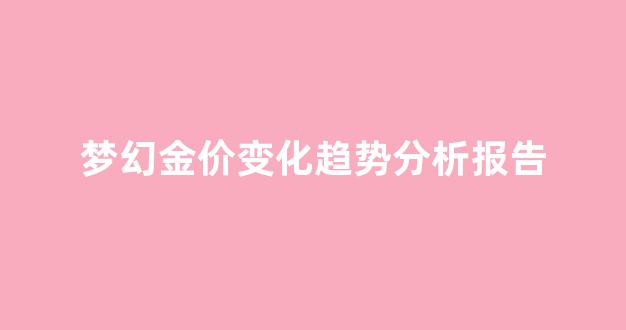梦幻金价变化趋势分析报告_梦幻金价变化趋势分析报告