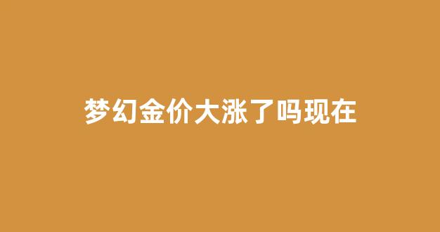 梦幻金价大涨了吗现在_梦幻西游金价是啥意思