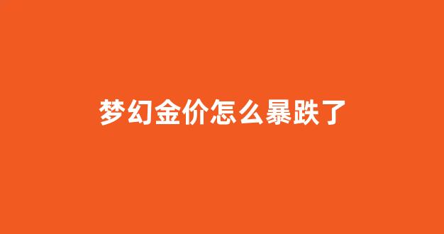 梦幻金价走高的原因_梦幻金价怎么暴跌了