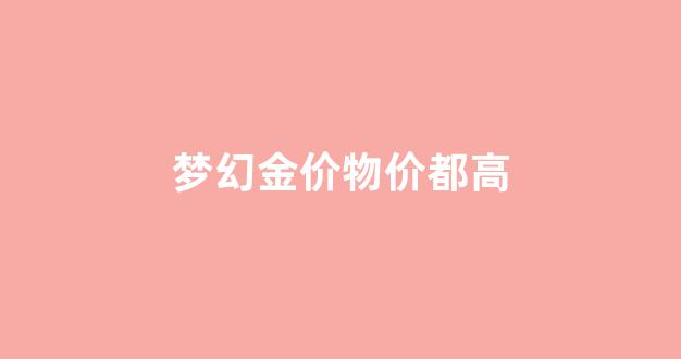 梦幻金价物价都高_梦幻金价物价都高怎么办
