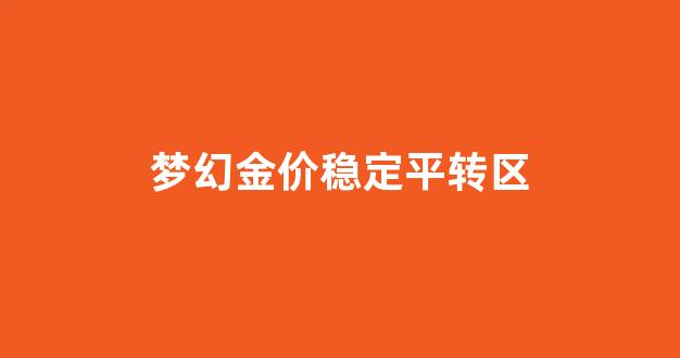 梦幻金价稳定平转区_梦幻最新转金