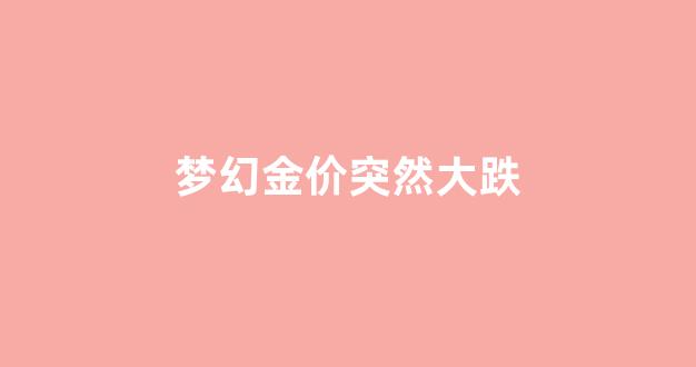 梦幻金价突然大跌_梦幻金价大跌原因