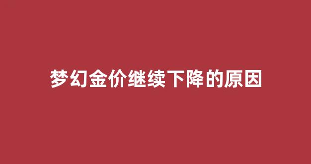 梦幻金价走高的原因_梦幻金价继续下降的原因