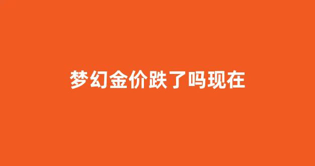 梦幻西游金价跌_梦幻金价跌了吗现在