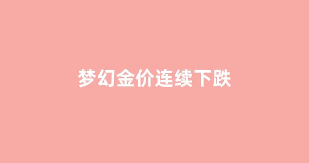 梦幻金价连续下跌_2021梦幻金价下跌