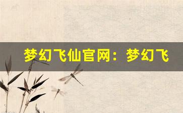 梦幻飞仙官网：梦幻飞仙游戏官网页。-第1张图片-我的生活随想