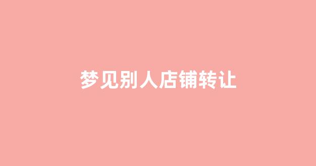 梦见别人店铺转让