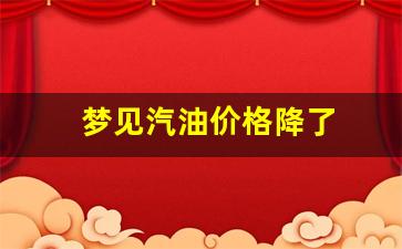 梦见汽油价格降了-梦见汽油涨价