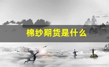 棉纱期货是什么(棉纱期货交易规则)_https://www.wguangz.com_大商所_第1张