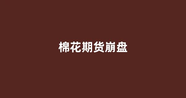 棉花期货崩盘_https://www.xzdzcjx.com_科创板_第1张