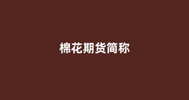 棉花期货简称(棉花期货简称英文缩写)_https://www.xzdzcjn.com_创业板_第1张