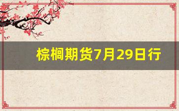 棕榈期货7月29日行情(棕榈期货讨论吧)_https://www.ljyuan-tech.com_北交所_第1张