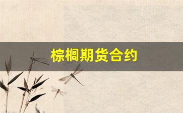 棕榈期货合约(棕榈油期货合约)_https://www.xzdzcjn.com_北交所_第1张