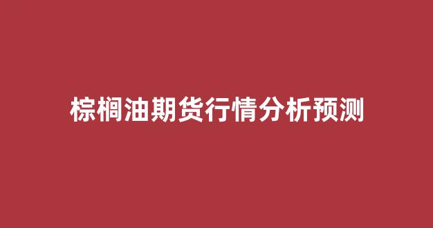 棕榈油期货行情分析预测(棕榈油期货价格实时行情金投网)_https://www.jnskb.com_效果图_第1张