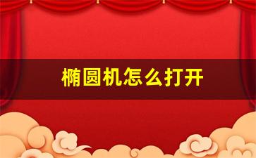 椭圆机怎么打开(椭圆机怎么打开使用)